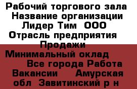 Рабочий торгового зала › Название организации ­ Лидер Тим, ООО › Отрасль предприятия ­ Продажи › Минимальный оклад ­ 14 000 - Все города Работа » Вакансии   . Амурская обл.,Завитинский р-н